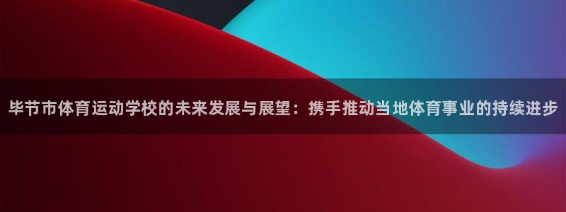 JJB竞技宝官方正版app神州：毕节市体育运动学校的未来发展