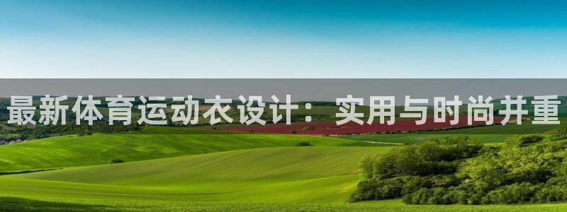 JJB竞技宝官网下载平台是正规平台吗知乎：最新体育运动衣设计