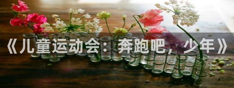 JJB竞技宝官网下载官方客服电话：《儿童运动会：奔跑吧，少年