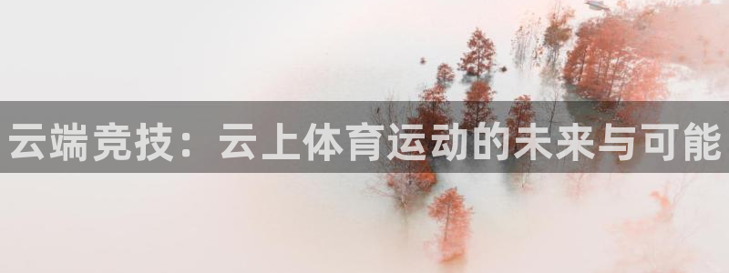 JJB竞技宝官网下载平台注册要钱吗：云端竞技：云上体