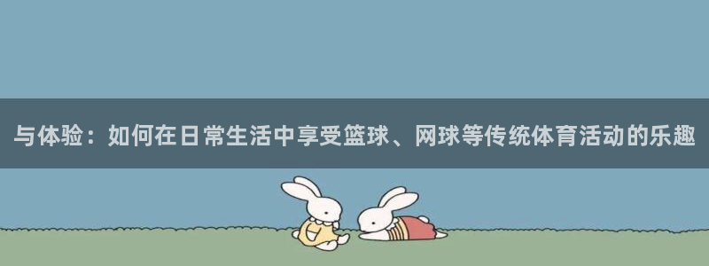 JJB竞技宝官网下载娱乐：与体验：如何在日常生活中享