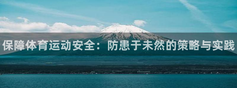 JJB竞技宝官网下载招商电话地址是多少：保障体育运动安全：防