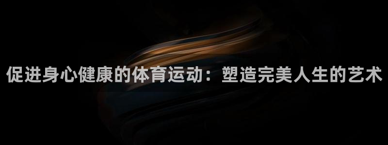 JJB竞技宝官网下载招商电话地址是多少：促进身心健康
