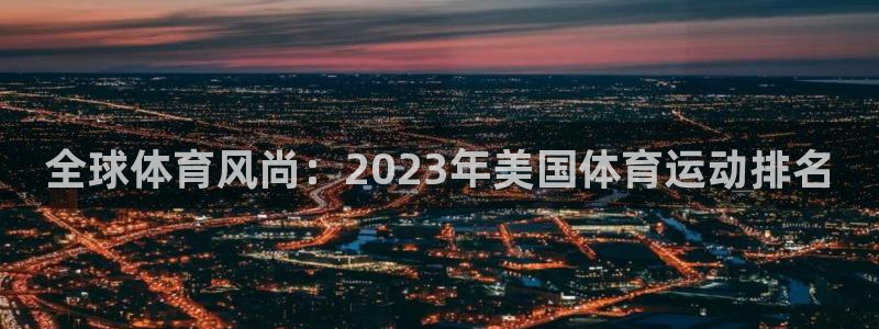 JJB竞技宝官方正版app开户：全球体育风尚：2023年美国