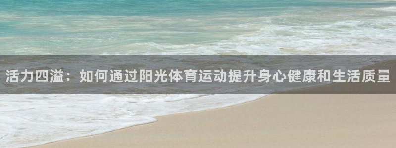 JJB竞技宝官方正版app科技：活力四溢：如何通过阳光体育运