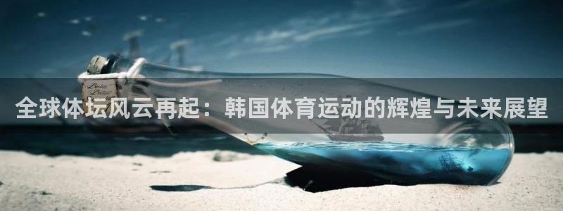 竞技宝测试网站是啥：全球体坛风云再起：韩国体育运动的辉煌与未