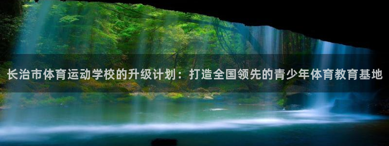 竞技宝会黑吗：长治市体育运动学校的升级计划：打造全国领先的青