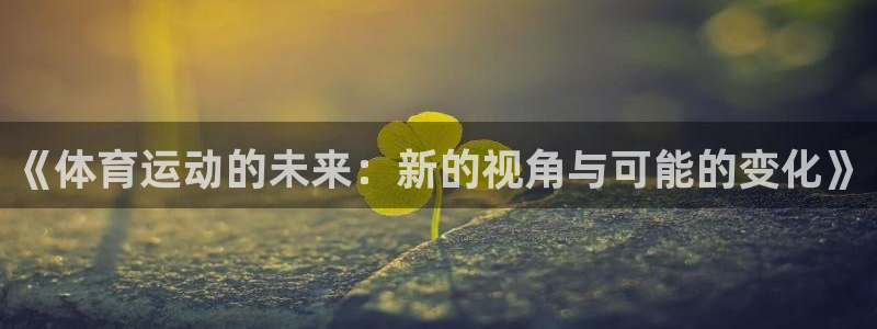JJB竞技宝官方正版app代理：《体育运动的未来：新