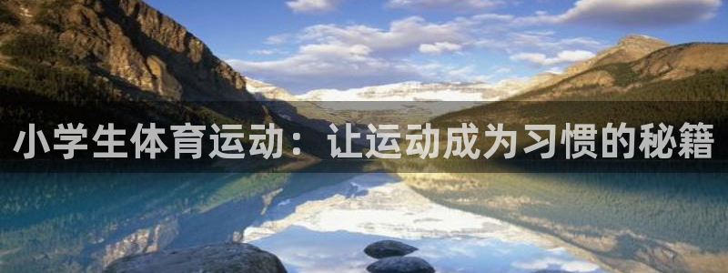 JJB竞技宝官网下载招商电话号码查询：小学生体育运动