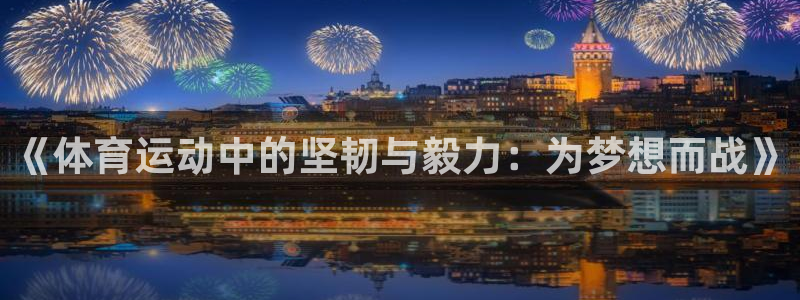 JJB竞技宝官方集团官网:《体育运动中的坚韧与毅力:为梦想而