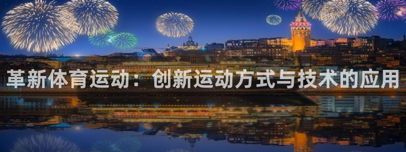 JJB竞技宝官网下载平台注册流程图:革新体育运动:创新运动方