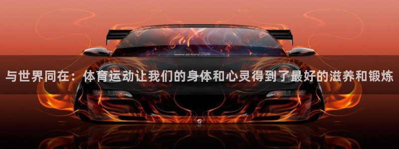 JJB竞技宝官网下载招商：与世界同在：体育运动让我们的身体和